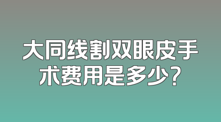 大同线割双眼皮手术费用是多少？