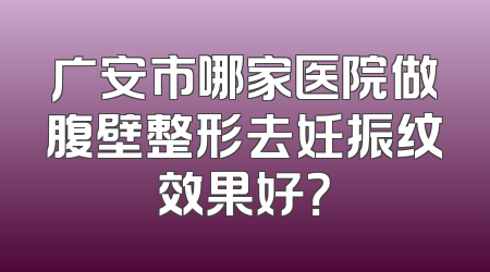 广安市哪家医院做腹壁整形去妊振纹效果好？