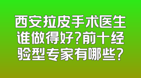 西安拉皮手术医生谁做得好？前十经验型专家有哪些？