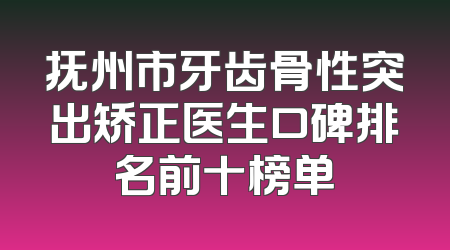 抚州市牙齿骨性突出矫正医生口碑排名前十榜单