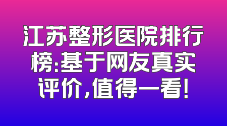 江苏整形医院排行榜：基于网友真实评价，值得一看！