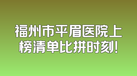 福州市平眉医院上榜清单比拼时刻！