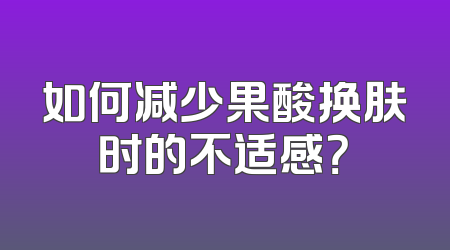 如何减少果酸换肤时的不适感？