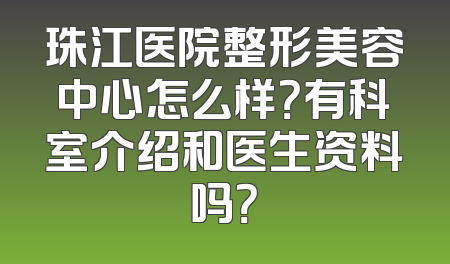 珠江医院整形美容中心怎么样？有科室介绍和医生资料吗？