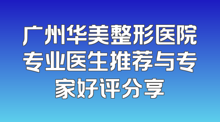 广州华美整形医院专业医生推荐与专家好评分享