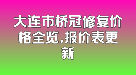 大连市桥冠修复价格全览，报价表更新