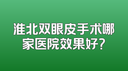 淮北双眼皮手术哪家医院效果好？