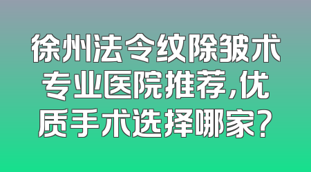 徐州法令纹除皱术专业医院推荐，优质手术选择哪家？