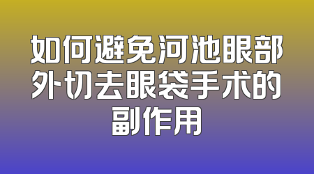 如何避免河池眼部外切去眼袋手术的副作用