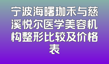 宁波海曙珈禾与慈溪悦尔医学美容机构整形比较及价格表