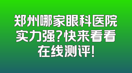 郑州哪家眼科医院实力强？快来看看在线测评！