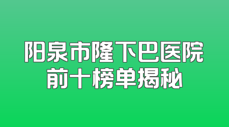 阳泉市隆下巴医院前十榜单揭秘