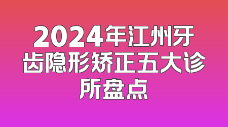 2024年江州牙齿隐形矫正五大诊所盘点