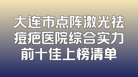 大连市点阵激光祛痘疤医院综合实力前十佳上榜清单