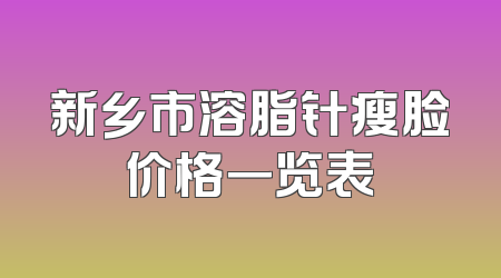 新乡市溶脂针瘦脸价格一览表