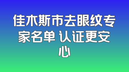 佳木斯市去眼纹专家名单 认证更安心