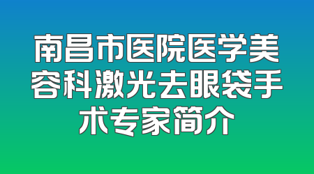 南昌市医院医学美容科激光去眼袋手术专家简介