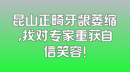 昆山正畸牙龈萎缩，找对专家重获自信笑容！