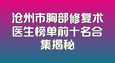 沧州市胸部修复术医生榜单前十名合集揭秘