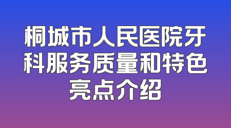 桐城市人民医院牙科服务质量和特色亮点介绍
