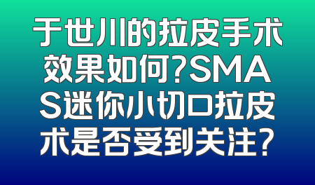 于世川的拉皮手术效果如何？SMAS迷你小切口拉皮术是否受到关注？