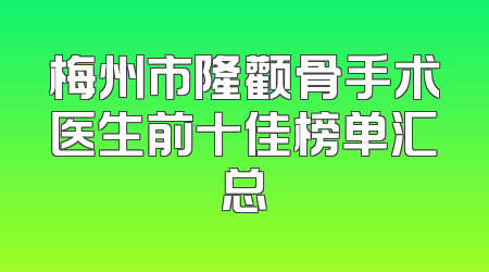 梅州市隆颧骨手术医生前十佳榜单汇总