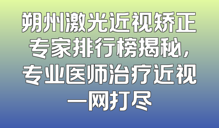 朔州激光近视矫正专家排行榜揭秘，专业医师治疗近视一网打尽