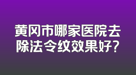 黄冈市哪家医院去除法令纹效果好？