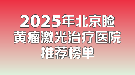 2025年北京睑黄瘤激光治疗医院推荐榜单