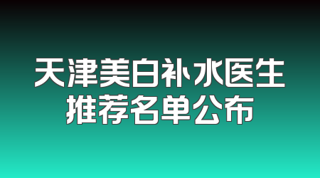 天津美白补水医生推荐名单公布