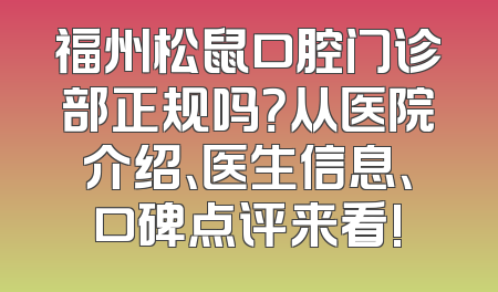 福州松鼠口腔门诊部正规吗？从医院介绍、医生信息、口碑点评来看!