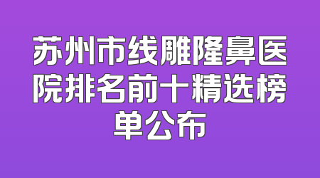 苏州市线雕隆鼻医院排名前十精选榜单公布