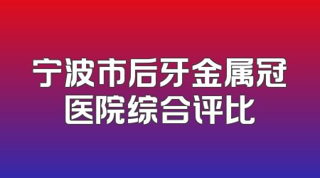 宁波市后牙金属冠医院综合评比
