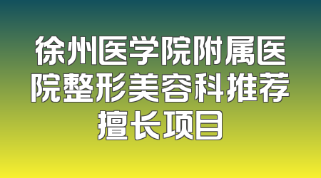 徐州医学院附属医院整形美容科推荐擅长项目