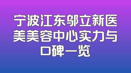 宁波江东邬立新医美美容中心实力与口碑一览