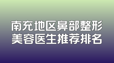 南充地区鼻部整形美容医生推荐排名