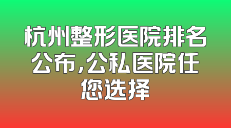 杭州整形医院排名公布，公私医院任您选择