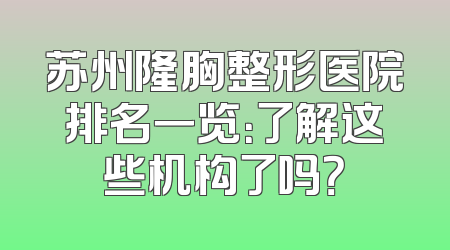 苏州隆胸整形医院排名一览：了解这些机构了吗？