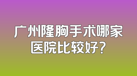 广州隆胸手术哪家医院比较好？