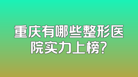 重庆有哪些整形医院实力上榜？