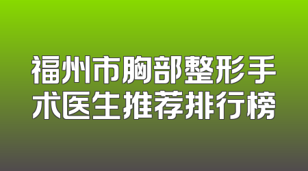 福州市胸部整形手术医生推荐排行榜