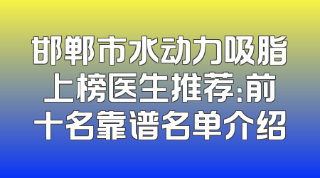 邯郸市水动力吸脂上榜医生推荐：前十名靠谱名单介绍