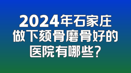 2024年石家庄做下颏骨磨骨好的医院有哪些？