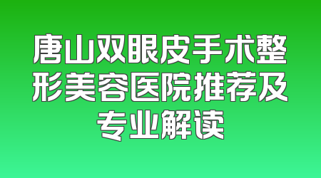 唐山双眼皮手术整形美容医院推荐及专业解读