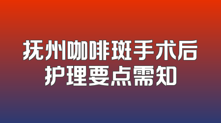 抚州咖啡斑手术后护理要点需知