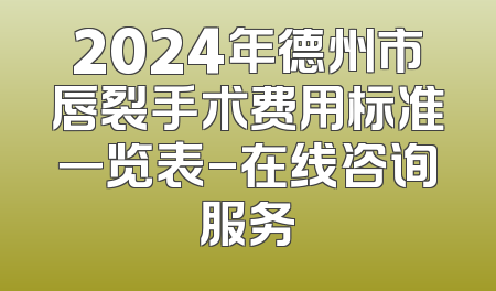 2024年德州市唇裂手术费用标准一览表-在线咨询服务