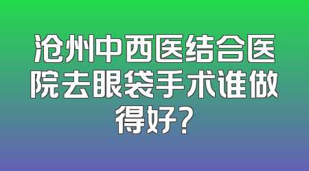 沧州中西医结合医院去眼袋手术谁做得好？