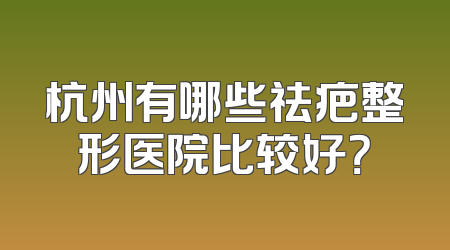 杭州有哪些祛疤整形医院比较好？