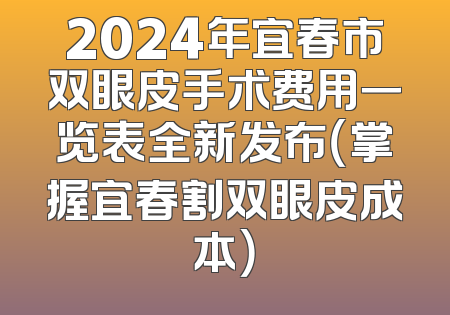 2024年宜春市双眼皮手术费用一览表全新发布（掌握宜春割双眼皮成本）