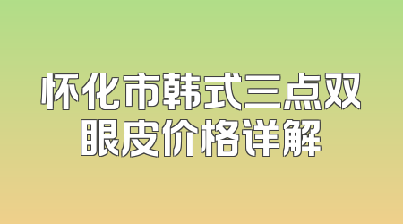 怀化市韩式三点双眼皮价格详解